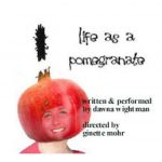 Life as a Pomegranate by Dawna Wightman. Victoria Fringe 2017. An interview.